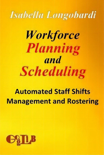 Workforce Planning And Scheduling : Automated Staff Shifts Management And Rostering, De Isabella Longobardi. Editorial Goglib, Tapa Blanda En Inglés