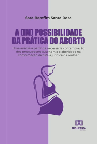 A (im) Possibilidade Da Prática Do Aborto, De Sara Bomfim Santa Rosa. Editorial Dialética, Tapa Blanda En Portugués, 2022