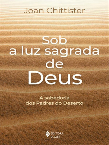 Sob A Luz Sagrada De Deus: A Sabedoria Dos Padres Do Deserto, De Chittister, Joan. Editora Vozes, Capa Mole Em Português