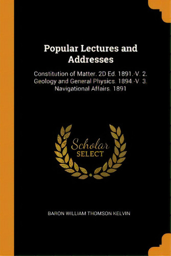 Popular Lectures And Addresses: Constitution Of Matter. 2d Ed. 1891.-v. 2. Geology And General Ph..., De Kelvin, Baron William Thomson. Editorial Franklin Classics, Tapa Blanda En Inglés