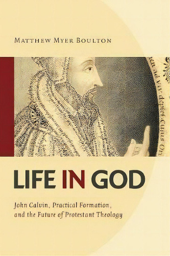 Life In God : John Calvin, Practical Formation, And The Future Of Protestant Theology, De Matthew Myer Boulton. Editorial William B Eerdmans Publishing Co, Tapa Blanda En Inglés