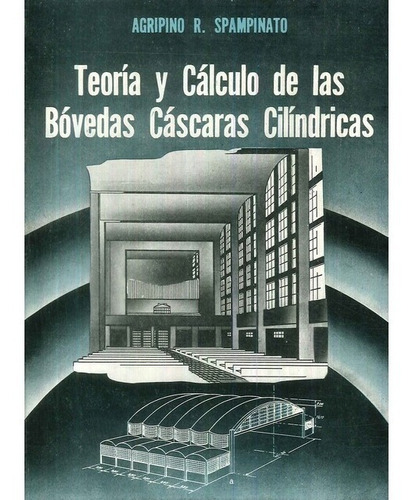 Teoria Y Calculo De Las Bovedas Cascaras Cilindricas, De Agripino R. Spampinato. Editorial Alsina, Tapa Blanda, Edición 1960 En Español