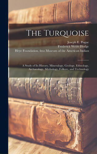 The Turquoise: A Study Of Its History, Mineralogy, Geology, Ethnology, Archaeology, Mythology, Fo..., De Pogue, Joseph E. (joseph Ezekiel) B.. Editorial Legare Street Pr, Tapa Dura En Inglés