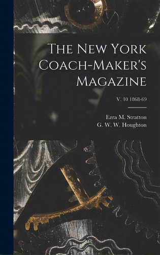 The New York Coach-maker's Magazine; V. 10 1868-69, De Stratton, Ezra M. 1809-1883. Editorial Legare Street Pr, Tapa Dura En Inglés