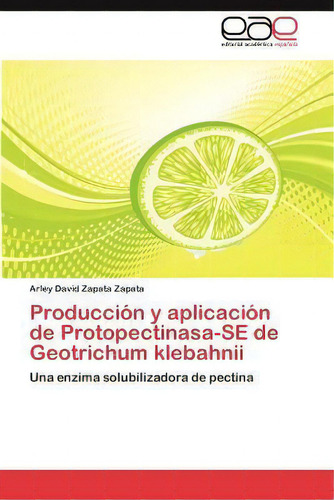 Produccion Y Aplicacion De Protopectinasa-se De Geotrichum Klebahnii, De Arley David Zapata Zapata. Editorial Ewe Editorial Acad Mia Espa Ola, Tapa Blanda En Español