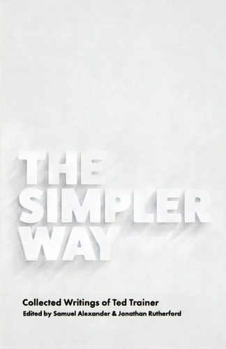 The Simpler Way : Collected Writings Of Ted Trainer, De Samuel Alexander. Editorial Simplicity Institute, Tapa Blanda En Inglés