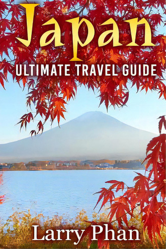 Japan: Ultimate Travel Guide To The Wonderful Destination. All You Need To Know To Get The Best E..., De Phan, Larry. Editorial Createspace, Tapa Blanda En Inglés