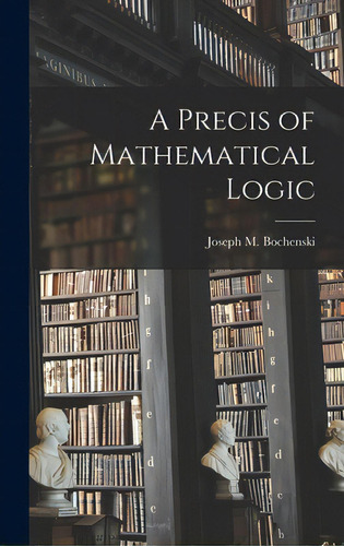 A Precis Of Mathematical Logic, De Bochenski, Joseph M. 1902-., Vol. 1. Editorial Hassell Street Pr, Tapa Dura En Inglés
