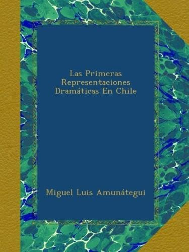Libro: Las Primeras Representaciones Dramáticas En Chile (sp
