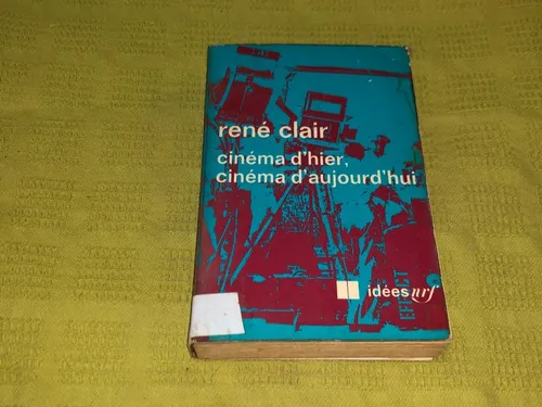 Cinéma D´hier, Cinéma D´aujourd´hui - René Clair - Gallimard