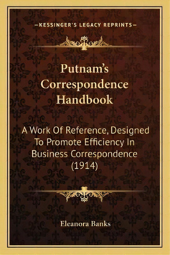 Putnam's Correspondence Handbook : A Work Of Reference, Designed To Promote Efficiency In Busines..., De Eleanora Banks. Editorial Kessinger Publishing, Tapa Blanda En Inglés