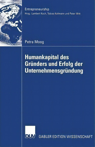 Humankapital Des Grunders Und ErfoLG Der Unternehmensgrundung, De Petra Moog. Entrepreneurship, Vol. 1. Editorial Deutscher Universitätsverlag, Tapa Blanda En Alemán
