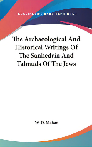 The Archaeological And Historical Writings Of The Sanhedrin And Talmuds Of The Jews, De Mahan, W. D.. Kessinger's Rare Reprints, Vol. 1. Editorial Kessinger Pub Llc, Tapa Dura En Inglés