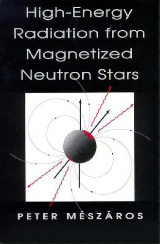 High-energy Radiation From Magnetized Neutron Stars, De Peter Meszaros. Editorial University Chicago Press, Tapa Blanda En Inglés