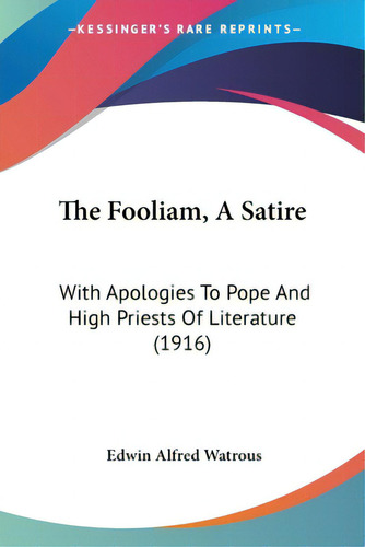 The Fooliam, A Satire: With Apologies To Pope And High Priests Of Literature (1916), De Watrous, Edwin Alfred., Vol. 1. Editorial Kessinger Pub Llc, Tapa Blanda En Inglés