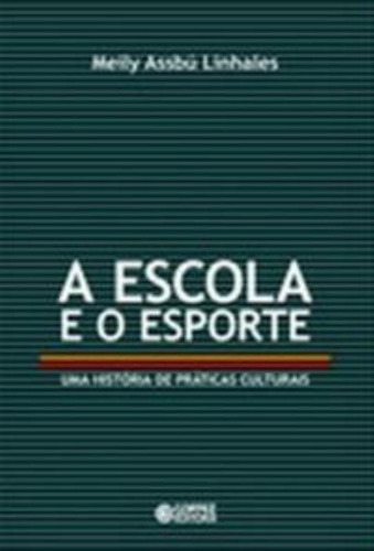 A escola e o esporte: uma história de práticas culturais, de Linhales, Meily Assbu. Cortez Editora e Livraria LTDA, capa mole em português, 2009