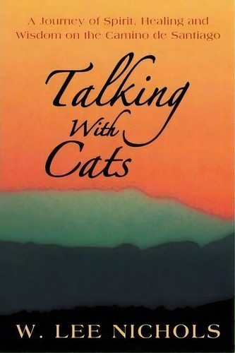 Talking With Cats : A Journey Of Spirit, Healing And Wisdom On The Camino De Santiago, De W Lee Nichols. Editorial Balboa Press, Tapa Blanda En Inglés