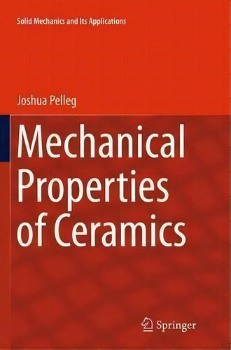Mechanical Properties Of Ceramics, De Joshua Pelleg. Solid Mechanics And Its Applications, Vol. 1. Editorial Springer International Publishing Ag, Tapa Blanda En Inglés