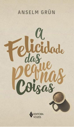 A Felicidade Das Pequenas Coisas, De Grün, Anselm. Editora Vozes, Capa Mole Em Português