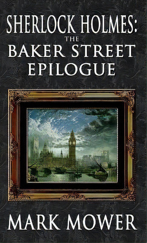 Sherlock Holmes - The Baker Street Epilogue, De Mark Mower. Editorial Mx Publishing, Tapa Dura En Inglés