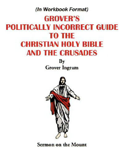 Grover's Politically Incorrect Guide To The Christian Holy Bible And The Crusades: Sermon On The ..., De Ingram, Grover., Vol. 1. Editorial Authorhouse, Tapa Blanda En Inglés