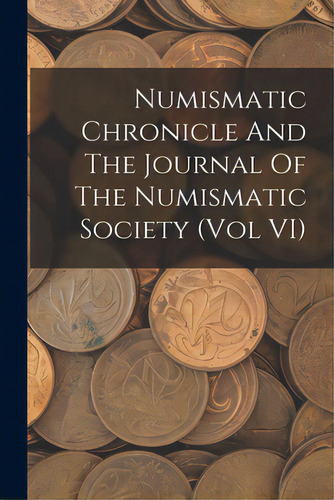 Numismatic Chronicle And The Journal Of The Numismatic Society (vol Vi), De Anonymous. Editorial Legare Street Pr, Tapa Blanda En Inglés