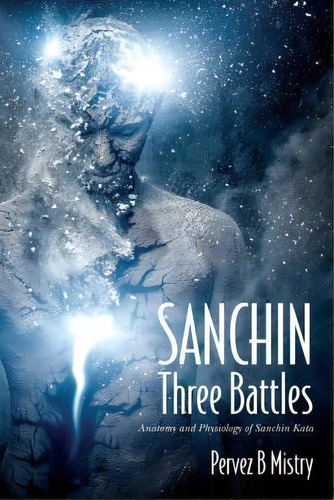 Sanchin Three Battles : Anatomy And Physiology Of Sanchin Kata, De Pervez B Mistry. Editorial Createspace Independent Publishing Platform, Tapa Blanda En Inglés