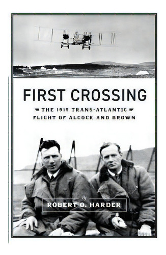 First Crossing : The 1919 Trans-atlantic Flight Of Alcock And Brown, De Robert O Harder. Editorial Sunbury Press, Inc., Tapa Blanda En Inglés