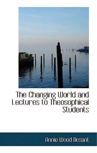 The Changing World And Lectures To Theosophical Students, De Besant, Annie Wood., Vol. 1. Editorial Bibliobazaar, Tapa Blanda En Inglés