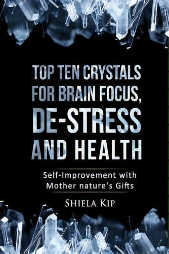 Top Ten Crystals For Brain Focus, De-stress And Health : Self-improvement With Mother Nature's Gifts, De Shiela Kip. Editorial Createspace Independent Publishing Platform, Tapa Blanda En Inglés