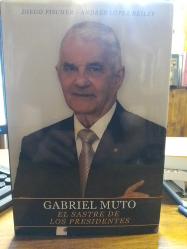 Gabriel Muto: El Sastre De Los Presidentes. Fischer Y Reilly