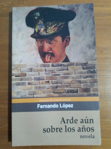 Arde Aún Sobre Los Años. Fernando López. Banda Oriental Edic