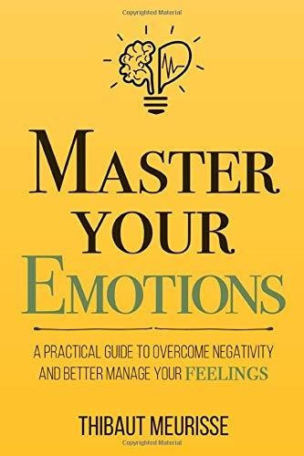 Master Your Emotions : A Practical Guide To Overcome Negativity And Better Manage Your Feelings, De Thibaut Meurisse. Editorial Independently Published, Tapa Blanda En Inglés