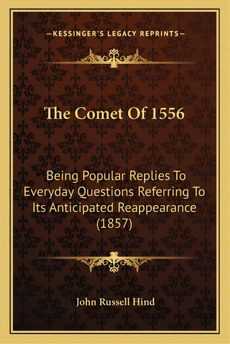 The Comet Of 1556: Being Popular Replies To Everyday Questions Referring To Its Anticipated Reapp..., De Hind, John Russell. Editorial Kessinger Pub Llc, Tapa Blanda En Inglés