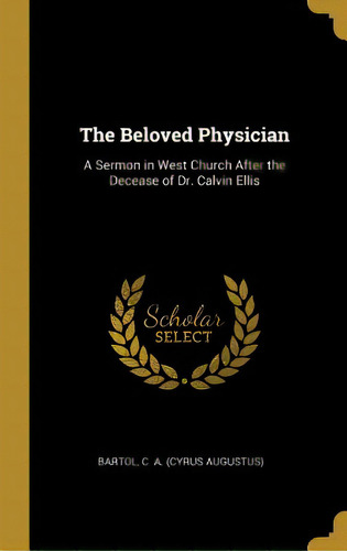 The Beloved Physician: A Sermon In West Church After The Decease Of Dr. Calvin Ellis, De Bartol, Cyrus Augustus. Editorial Wentworth Pr, Tapa Dura En Inglés