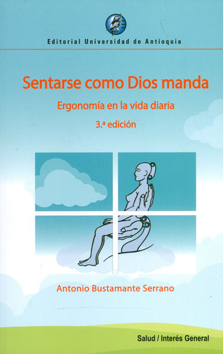 Sentarse Como Dios Manda. Ergonomía En La Vida Diaria. 3a Edición, De Antonio Bustamante Serrano. Editorial U. De Antioquia, Tapa Blanda, Edición 2018 En Español