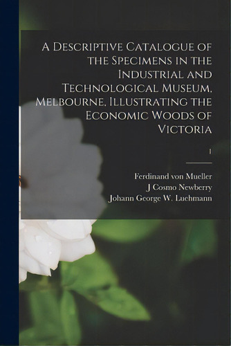 A Descriptive Catalogue Of The Specimens In The Industrial And Technological Museum, Melbourne, I..., De Mueller, Ferdinand Von. Editorial Legare Street Pr, Tapa Blanda En Inglés