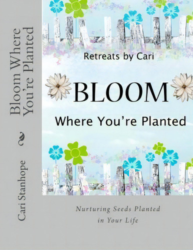 Bloom Where You're Planted, De Cari Stanhope. Editorial Createspace Independent Publishing Platform, Tapa Blanda En Inglés