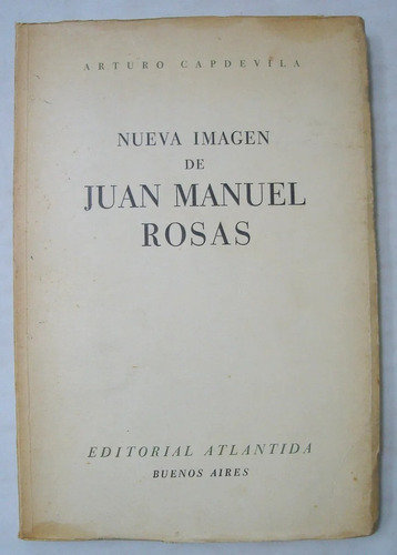 Nueva Imagen De Juan Manuel De Rosas - Arturo Capdevila 1956