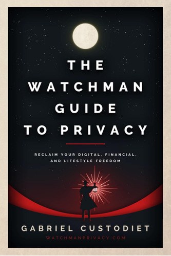 The Watchman Guide To Privacy: Reclaim Your Digital, Financi
