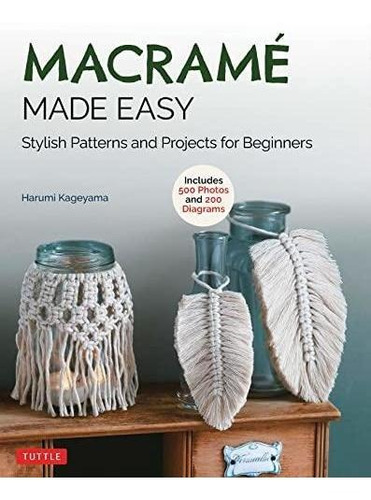 Macrame Made Easy: Stylish Patterns And Projects For Beginne