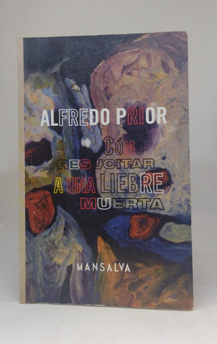 Como Resucitar A Una Liebre Muerta - Alfredo Prior - Usado 