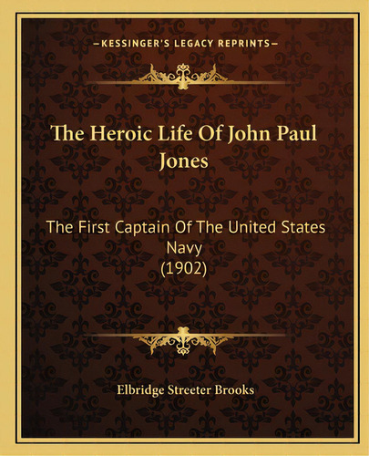 The Heroic Life Of John Paul Jones: The First Captain Of The United States Navy (1902), De Brooks, Elbridge Streeter. Editorial Kessinger Pub Llc, Tapa Blanda En Inglés