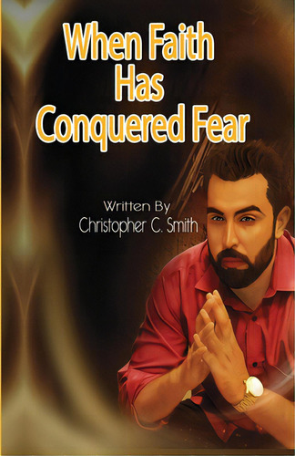 When Faith Has Conquered Fear, De Smith, Christopher C.. Editorial Lulu Pr, Tapa Blanda En Inglés