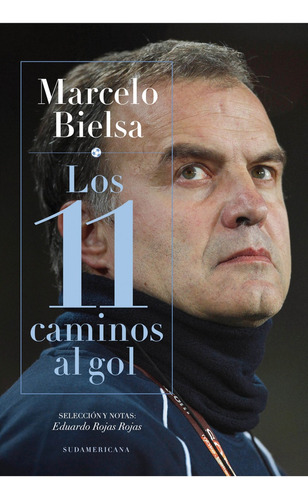 Marcelo Bielsa - Los 11 Caminos Al Gol - Eduardo Rojas Rojas