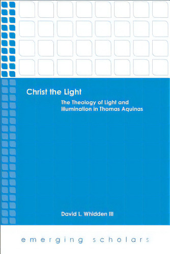 Christ The Light: The Theology Of Light And Illumination In Thomas Aquinas, De Whidden, David L., Iii. Editorial Fortress Pr, Tapa Blanda En Inglés
