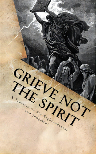 Grieve Not The Spirit: A Treatise On Sin, Righteousness And Judgment, De Smock, George (jed). Editorial Createspace, Tapa Blanda En Inglés