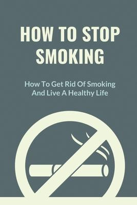 Libro How To Stop Smoking : How To Get Rid Of Smoking And...