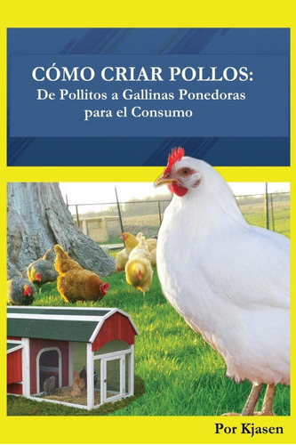 Libro: Como Criar Pollos:: De Pollitos A Gallinas Ponedoras 