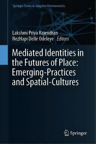 Mediated Identities In The Futures Of Place: Emerging Practices And Spatial Cultures, De Lakshmi Priya Rajendran. Editorial Springer Nature Switzerland Ag, Tapa Dura En Inglés